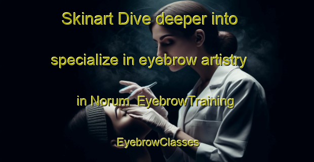 Skinart Dive deeper into specialize in eyebrow artistry in Norum | EyebrowTraining | EyebrowClasses | SkinartTraining-Denmark