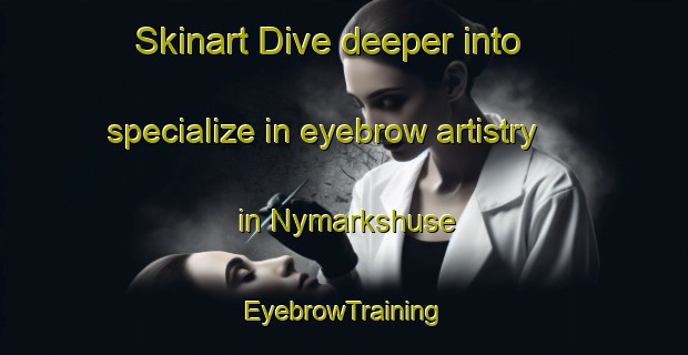Skinart Dive deeper into specialize in eyebrow artistry in Nymarkshuse | EyebrowTraining | EyebrowClasses | SkinartTraining-Denmark