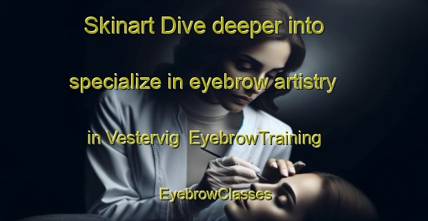 Skinart Dive deeper into specialize in eyebrow artistry in Vestervig | EyebrowTraining | EyebrowClasses | SkinartTraining-Denmark
