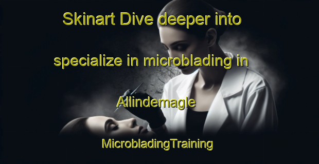 Skinart Dive deeper into specialize in microblading in Allindemagle | #MicrobladingTraining #MicrobladingClasses #SkinartTraining-Denmark