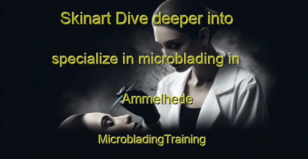 Skinart Dive deeper into specialize in microblading in Ammelhede | #MicrobladingTraining #MicrobladingClasses #SkinartTraining-Denmark