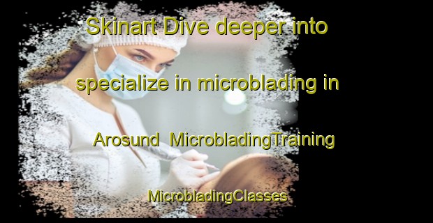 Skinart Dive deeper into specialize in microblading in Arosund | #MicrobladingTraining #MicrobladingClasses #SkinartTraining-Denmark