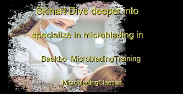 Skinart Dive deeper into specialize in microblading in Baekbo | #MicrobladingTraining #MicrobladingClasses #SkinartTraining-Denmark