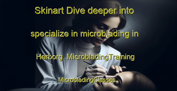 Skinart Dive deeper into specialize in microblading in Herborg | MicrobladingTraining | MicrobladingClasses | SkinartTraining-Denmark