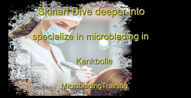 Skinart Dive deeper into specialize in microblading in Kankbolle | #MicrobladingTraining #MicrobladingClasses #SkinartTraining-Denmark