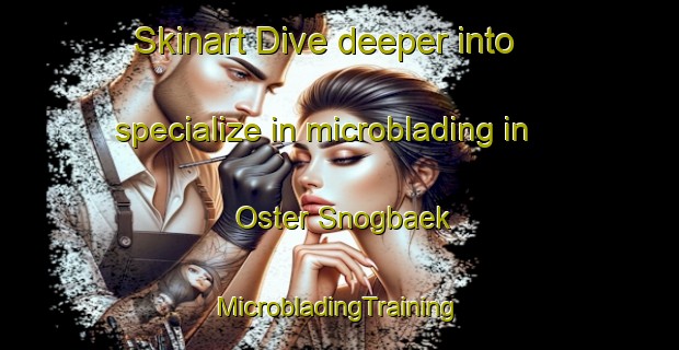 Skinart Dive deeper into specialize in microblading in Oster Snogbaek | #MicrobladingTraining #MicrobladingClasses #SkinartTraining-Denmark