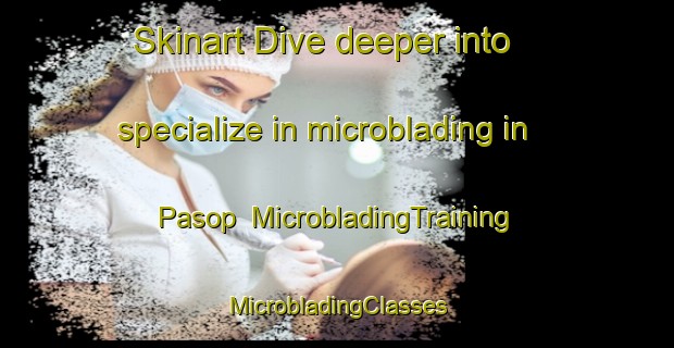 Skinart Dive deeper into specialize in microblading in Pasop | #MicrobladingTraining #MicrobladingClasses #SkinartTraining-Denmark