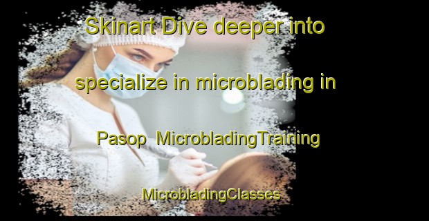 Skinart Dive deeper into specialize in microblading in Pasop | MicrobladingTraining | MicrobladingClasses | SkinartTraining-Denmark