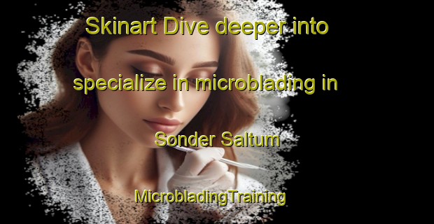 Skinart Dive deeper into specialize in microblading in Sonder Saltum | MicrobladingTraining | MicrobladingClasses | SkinartTraining-Denmark