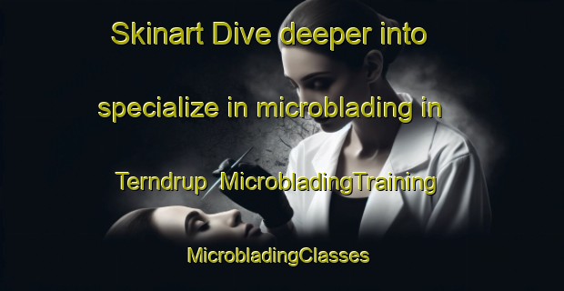 Skinart Dive deeper into specialize in microblading in Terndrup | MicrobladingTraining | MicrobladingClasses | SkinartTraining-Denmark