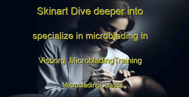 Skinart Dive deeper into specialize in microblading in Visborg | MicrobladingTraining | MicrobladingClasses | SkinartTraining-Denmark