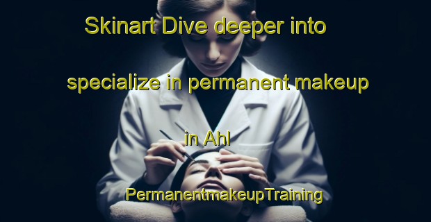 Skinart Dive deeper into specialize in permanent makeup in Ahl | #PermanentmakeupTraining #PermanentmakeupClasses #SkinartTraining-Denmark