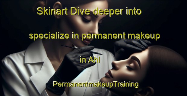 Skinart Dive deeper into specialize in permanent makeup in Ahl | PermanentmakeupTraining | PermanentmakeupClasses | SkinartTraining-Denmark