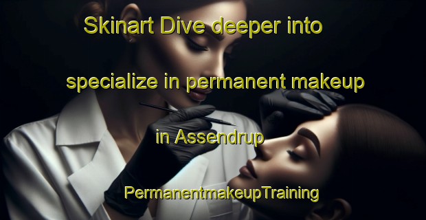 Skinart Dive deeper into specialize in permanent makeup in Assendrup | #PermanentmakeupTraining #PermanentmakeupClasses #SkinartTraining-Denmark