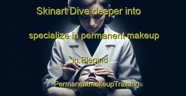 Skinart Dive deeper into specialize in permanent makeup in Blegind | #PermanentmakeupTraining #PermanentmakeupClasses #SkinartTraining-Denmark