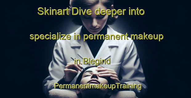 Skinart Dive deeper into specialize in permanent makeup in Blegind | PermanentmakeupTraining | PermanentmakeupClasses | SkinartTraining-Denmark