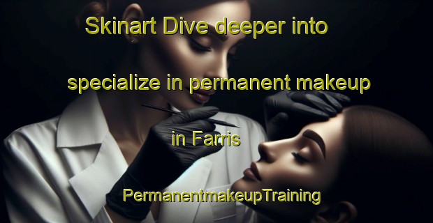 Skinart Dive deeper into specialize in permanent makeup in Farris | PermanentmakeupTraining | PermanentmakeupClasses | SkinartTraining-Denmark