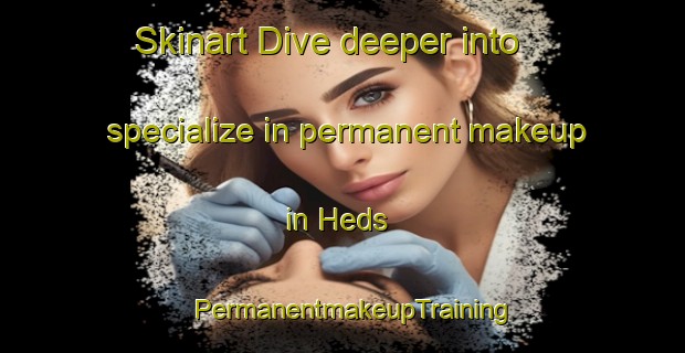 Skinart Dive deeper into specialize in permanent makeup in Heds | PermanentmakeupTraining | PermanentmakeupClasses | SkinartTraining-Denmark