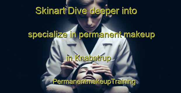 Skinart Dive deeper into specialize in permanent makeup in Knabstrup | #PermanentmakeupTraining #PermanentmakeupClasses #SkinartTraining-Denmark