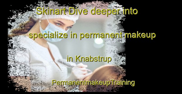 Skinart Dive deeper into specialize in permanent makeup in Knabstrup | PermanentmakeupTraining | PermanentmakeupClasses | SkinartTraining-Denmark