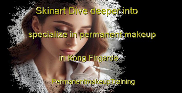 Skinart Dive deeper into specialize in permanent makeup in Kong Firgarde | PermanentmakeupTraining | PermanentmakeupClasses | SkinartTraining-Denmark