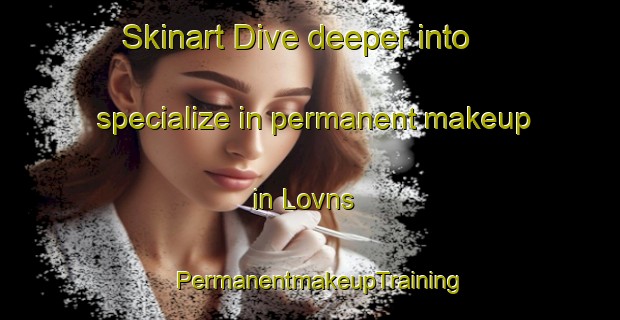 Skinart Dive deeper into specialize in permanent makeup in Lovns | PermanentmakeupTraining | PermanentmakeupClasses | SkinartTraining-Denmark