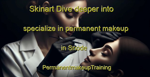 Skinart Dive deeper into specialize in permanent makeup in Snode | PermanentmakeupTraining | PermanentmakeupClasses | SkinartTraining-Denmark