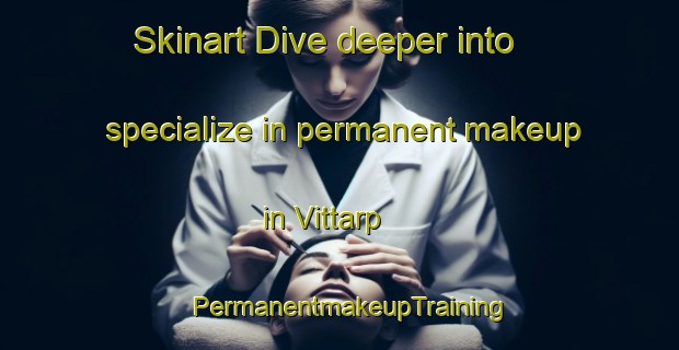 Skinart Dive deeper into specialize in permanent makeup in Vittarp | PermanentmakeupTraining | PermanentmakeupClasses | SkinartTraining-Denmark
