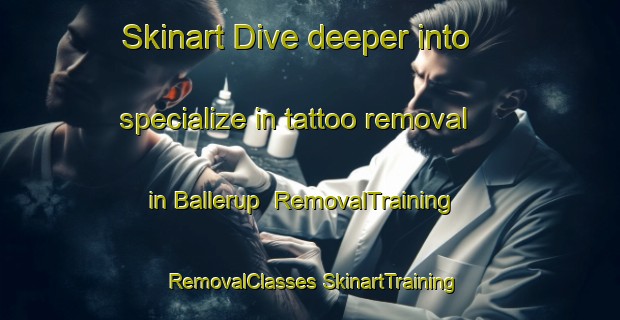 Skinart Dive deeper into specialize in tattoo removal in Ballerup | #RemovalTraining #RemovalClasses #SkinartTraining-Denmark