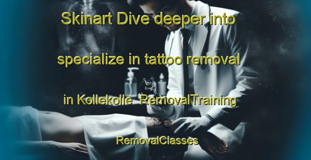 Skinart Dive deeper into specialize in tattoo removal in Kollekolle | RemovalTraining | RemovalClasses | SkinartTraining-Denmark