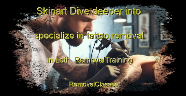 Skinart Dive deeper into specialize in tattoo removal in Loth | RemovalTraining | RemovalClasses | SkinartTraining-Denmark