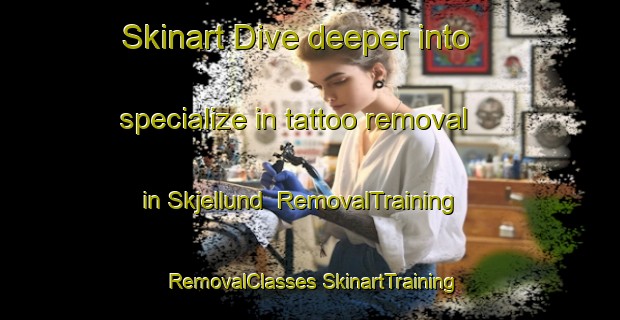 Skinart Dive deeper into specialize in tattoo removal in Skjellund | #RemovalTraining #RemovalClasses #SkinartTraining-Denmark