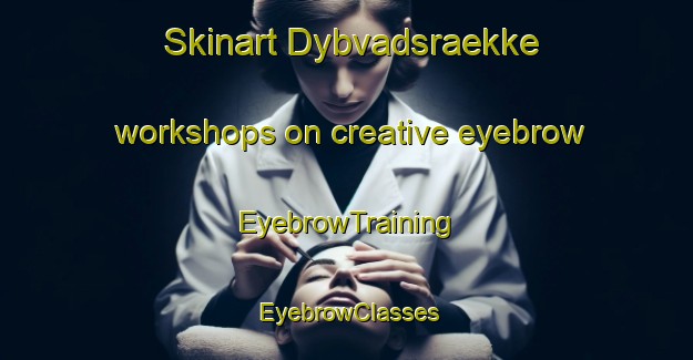 Skinart Dybvadsraekke workshops on creative eyebrow | EyebrowTraining | EyebrowClasses | SkinartTraining-Denmark