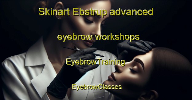 Skinart Ebstrup advanced eyebrow workshops | EyebrowTraining | EyebrowClasses | SkinartTraining-Denmark