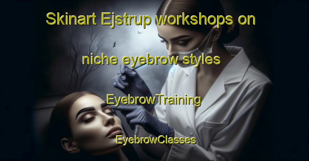 Skinart Ejstrup workshops on niche eyebrow styles | EyebrowTraining | EyebrowClasses | SkinartTraining-Denmark