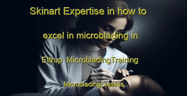 Skinart Expertise in how to excel in microblading in Ettrup | #MicrobladingTraining #MicrobladingClasses #SkinartTraining-Denmark