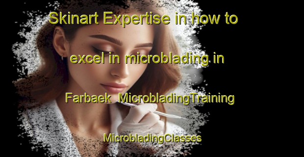 Skinart Expertise in how to excel in microblading in Farbaek | #MicrobladingTraining #MicrobladingClasses #SkinartTraining-Denmark