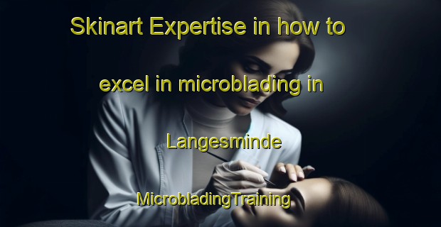 Skinart Expertise in how to excel in microblading in Langesminde | MicrobladingTraining | MicrobladingClasses | SkinartTraining-Denmark