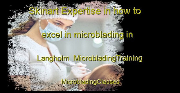 Skinart Expertise in how to excel in microblading in Langholm | #MicrobladingTraining #MicrobladingClasses #SkinartTraining-Denmark