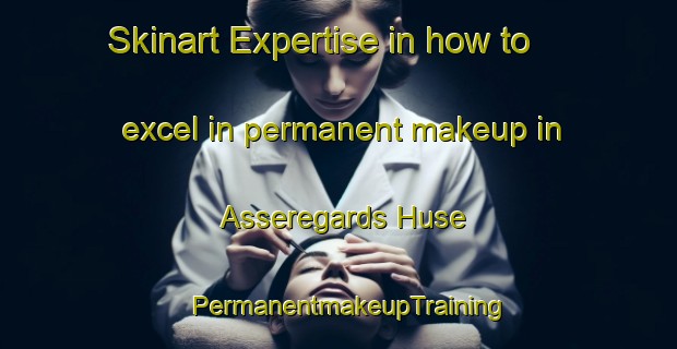 Skinart Expertise in how to excel in permanent makeup in Asseregards Huse | PermanentmakeupTraining | PermanentmakeupClasses | SkinartTraining-Denmark