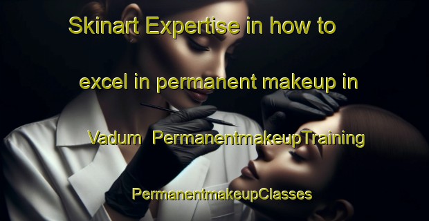 Skinart Expertise in how to excel in permanent makeup in Vadum | PermanentmakeupTraining | PermanentmakeupClasses | SkinartTraining-Denmark