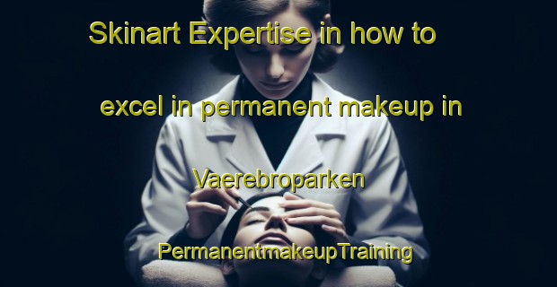 Skinart Expertise in how to excel in permanent makeup in Vaerebroparken | PermanentmakeupTraining | PermanentmakeupClasses | SkinartTraining-Denmark