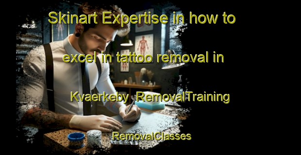 Skinart Expertise in how to excel in tattoo removal in Kvaerkeby | RemovalTraining | RemovalClasses | SkinartTraining-Denmark