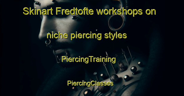 Skinart Fredtofte workshops on niche piercing styles | PiercingTraining | PiercingClasses | SkinartTraining-Denmark