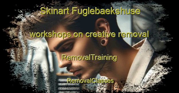 Skinart Fuglebaekshuse workshops on creative removal | RemovalTraining | RemovalClasses | SkinartTraining-Denmark