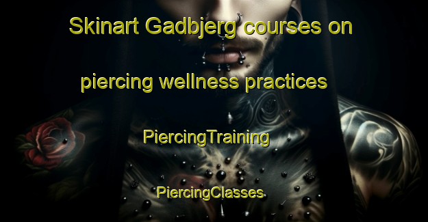 Skinart Gadbjerg courses on piercing wellness practices | PiercingTraining | PiercingClasses | SkinartTraining-Denmark