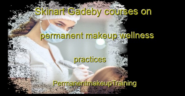 Skinart Gadeby courses on permanent makeup wellness practices | PermanentmakeupTraining | PermanentmakeupClasses | SkinartTraining-Denmark