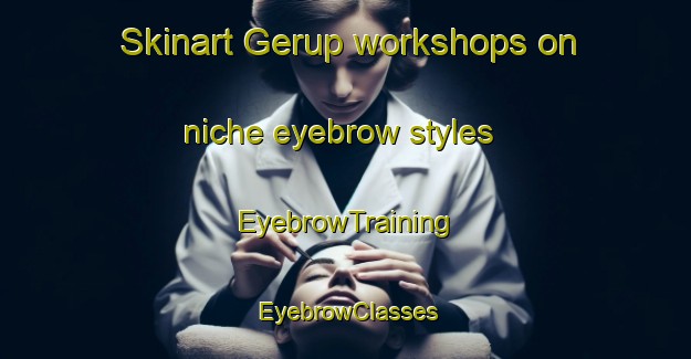 Skinart Gerup workshops on niche eyebrow styles | EyebrowTraining | EyebrowClasses | SkinartTraining-Denmark