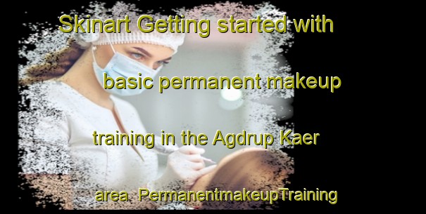 Skinart Getting started with basic permanent makeup training in the Agdrup Kaer area | PermanentmakeupTraining | PermanentmakeupClasses | SkinartTraining-Denmark