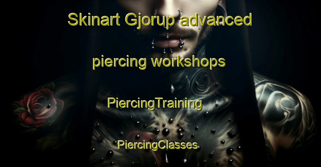 Skinart Gjorup advanced piercing workshops | PiercingTraining | PiercingClasses | SkinartTraining-Denmark